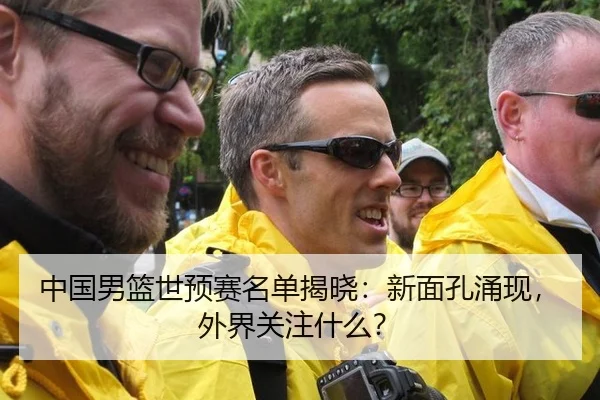 中国男篮世预赛名单揭晓：新面孔涌现，外界关注什么？